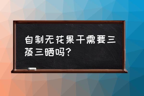 无花果采摘的最佳时间 自制无花果干需要三蒸三晒吗？