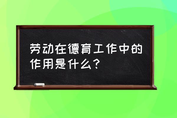 劳动是如何促进个人成长的 劳动在德育工作中的作用是什么？