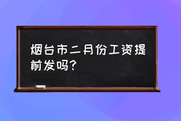 二月份工作人员工资什么时候发 烟台市二月份工资提前发吗？