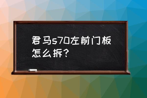 君马s70灯光操作 君马s70左前门板怎么拆？