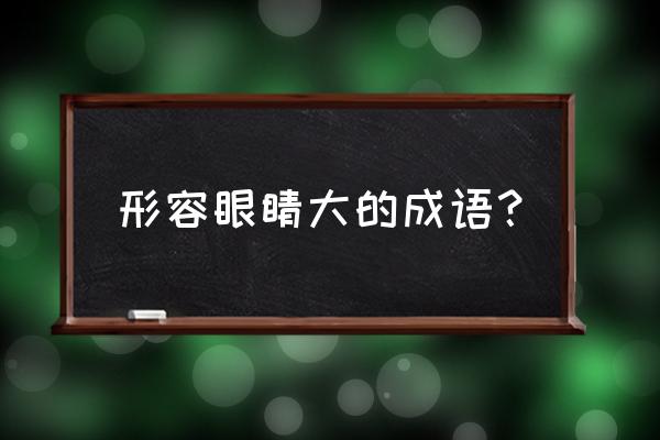 虎视眈眈的解释简单 形容眼睛大的成语？