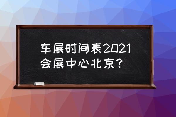 北京车展延期具体时间 车展时间表2021会展中心北京？