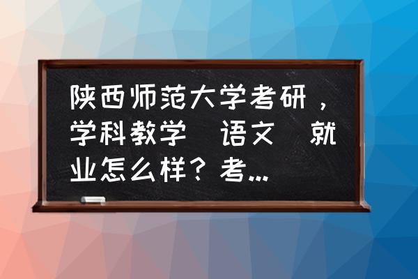 北师大的汉语言文学专业考研难吗 陕西师范大学考研，学科教学（语文）就业怎么样？考试难度如何？