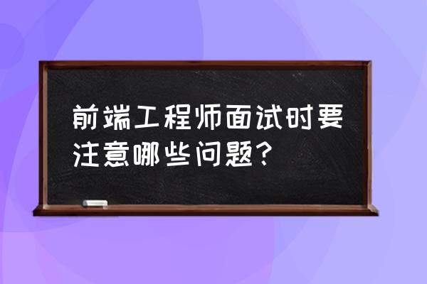 ui设计师面试技巧和注意事项 前端工程师面试时要注意哪些问题？