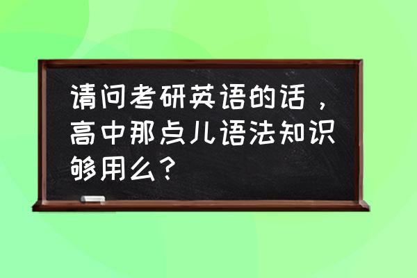 考研复习的三大忌讳 请问考研英语的话，高中那点儿语法知识够用么？