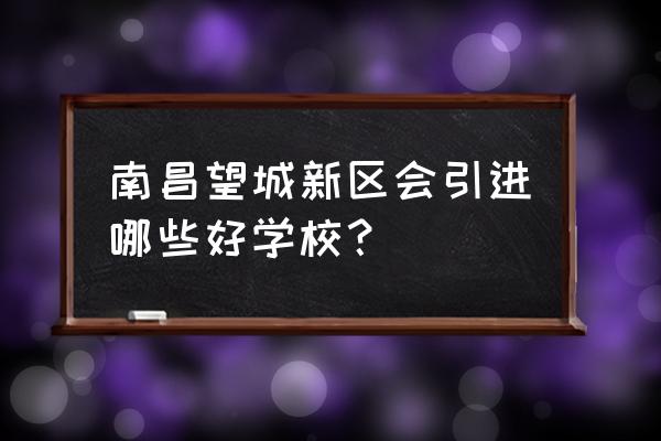 望城长月思源学校教学质量什么样 南昌望城新区会引进哪些好学校？