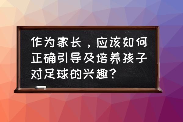 儿童怎样培养成运动员 作为家长，应该如何正确引导及培养孩子对足球的兴趣？