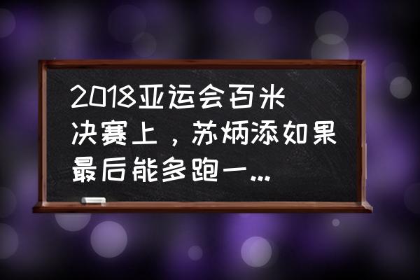 苏炳添接力赛4*100回放 2018亚运会百米决赛上，苏炳添如果最后能多跑一步再压线，会不会跑进9秒85？