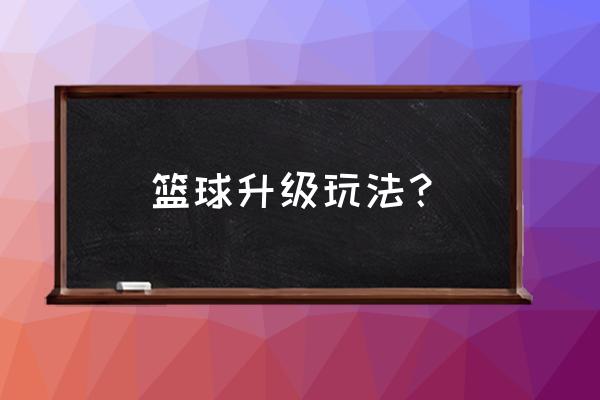 篮球全场体能怎么提高 篮球升级玩法？