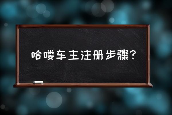 自己带车如何加入哈啰出行网约车 哈喽车主注册步骤？