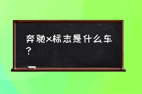 奔驰屏幕显示车主名字 奔驰x标志是什么车？