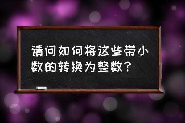 excel技巧小数变整数 请问如何将这些带小数的转换为整数？