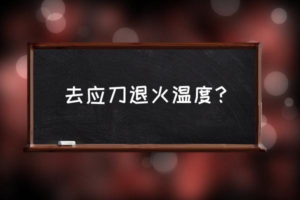 去应力退火主要用在哪里 去应刀退火温度？