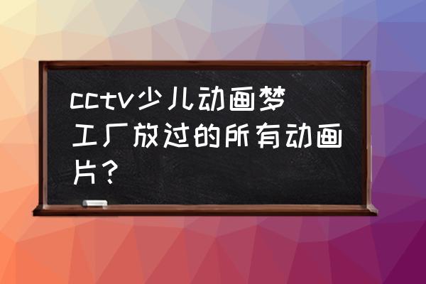 梦之勇士怎么变回原来的 cctv少儿动画梦工厂放过的所有动画片？