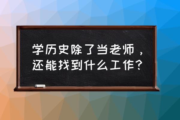 教师资格证考试必背历史常识 学历史除了当老师，还能找到什么工作？