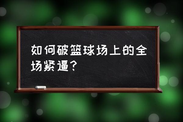 篮球中锋怎么打全场 如何破篮球场上的全场紧逼？