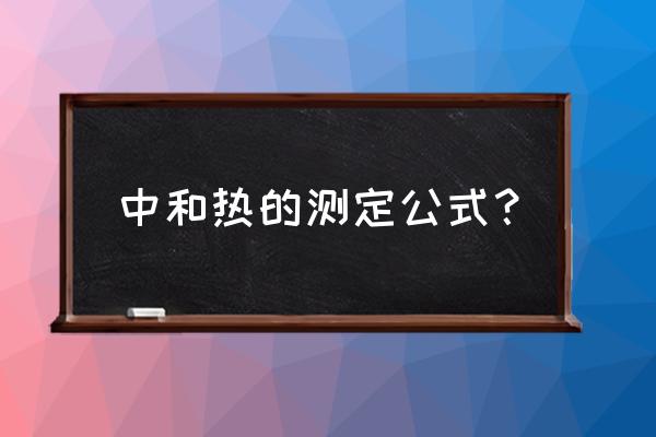 中和热的测定实验结果 中和热的测定公式？