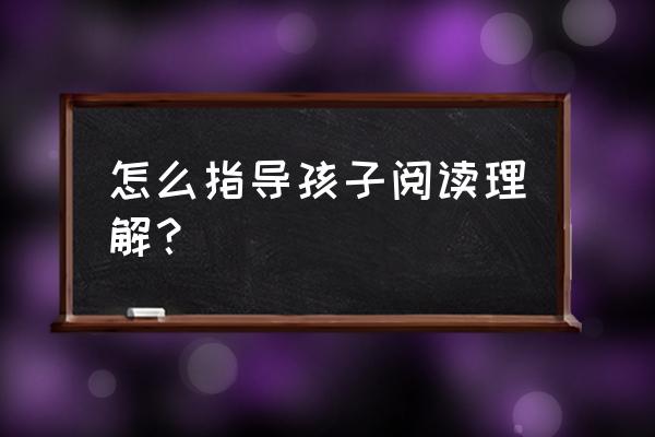 培养幼儿自主阅读能力的目标 怎么指导孩子阅读理解？