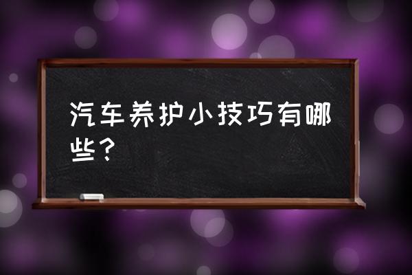 汽车保养的必备知识 汽车养护小技巧有哪些？