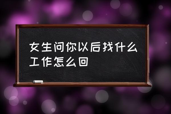 女生是做财务的怎么聊 女生问你以后找什么工作怎么回