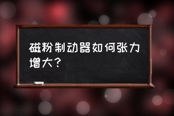 怎么判断磁粉制动器要换磁粉 磁粉制动器如何张力增大？