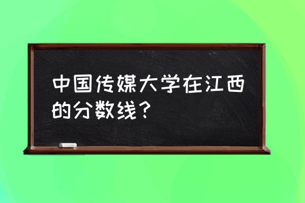 南广学院录取分数线 中国传媒大学在江西的分数线？