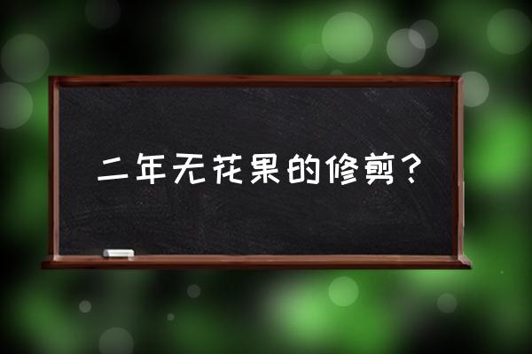 无花果树修枝后怎么办 二年无花果的修剪？