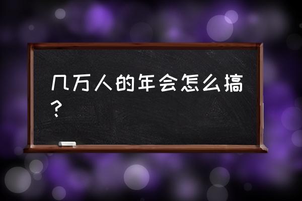 年会策划技巧有哪些 几万人的年会怎么搞？