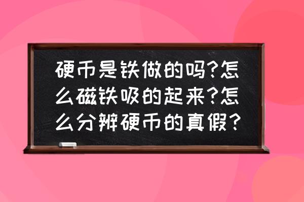 简单的科学小实验磁铁硬币 硬币是铁做的吗?怎么磁铁吸的起来?怎么分辨硬币的真假？