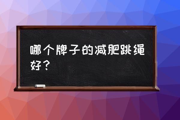 什么跳绳品牌最好 哪个牌子的减肥跳绳好？