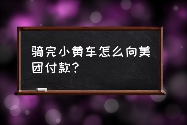 美团自行车忘记关锁了怎么办 骑完小黄车怎么向美团付款？