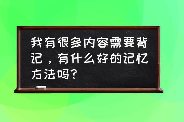 怎么样能提高自己的记忆力 我有很多内容需要背记，有什么好的记忆方法吗？