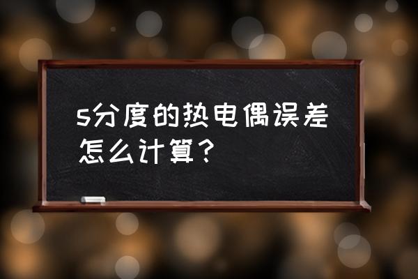 1000的热电偶校准差是多少合格 s分度的热电偶误差怎么计算？