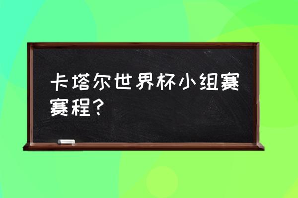 世界冠军杯赛程表2022 卡塔尔世界杯小组赛赛程？