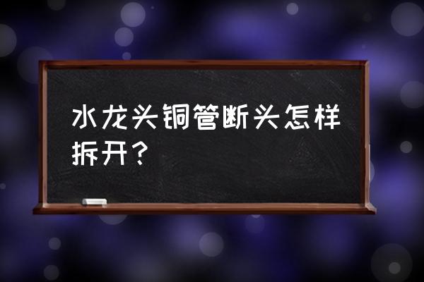 断头螺丝取出最佳办法 水龙头铜管断头怎样拆开？