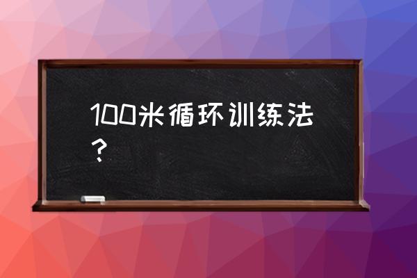 100米间歇跑怎么跑 100米循环训练法？