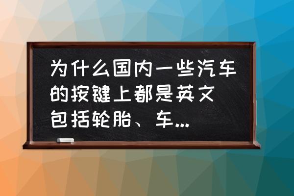 win10英文改不了中文 为什么国内一些汽车的按键上都是英文（包括轮胎、车窗上的标识）？为什么不用中文？