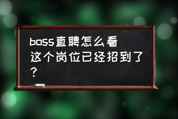 boss直聘附近工作在哪看 boss直聘怎么看这个岗位已经招到了？