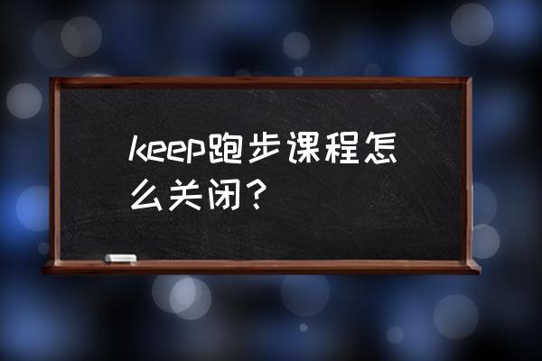 keep陪跑语音哪个好 keep跑步课程怎么关闭？