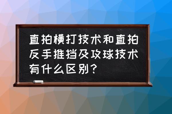 业余直拍推挡与横打如何结合运用 直拍横打技术和直拍反手推挡及攻球技术有什么区别？