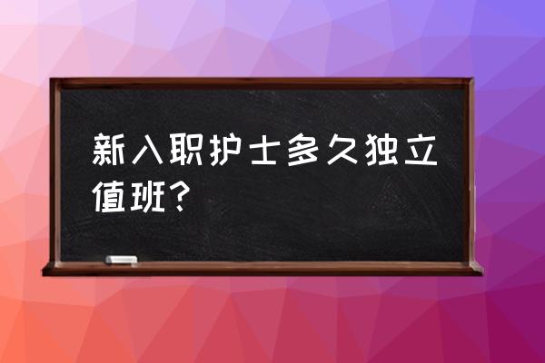 护士如何快速独立上班 新入职护士多久独立值班？