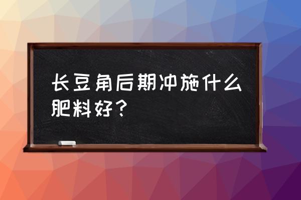 长豆角管理方法与技术 长豆角后期冲施什么肥料好？