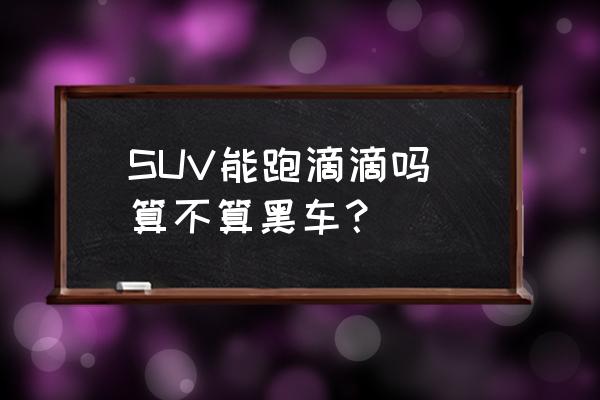 SUV能跑滴滴吗 算不算黑车？