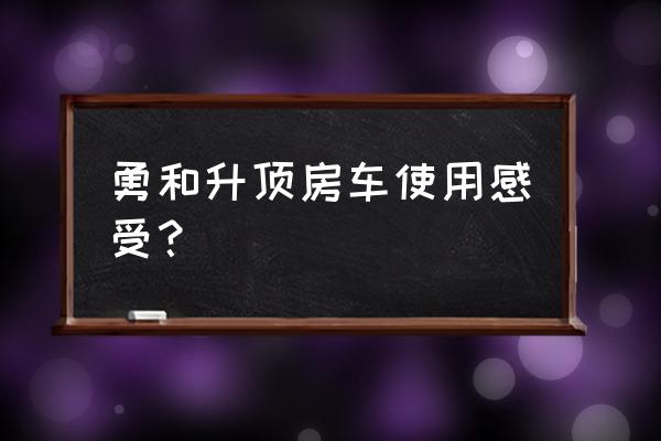 自驾游车顶床优缺点 勇和升顶房车使用感受？