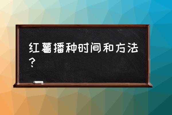 红薯几月份种植最佳 红薯播种时间和方法？