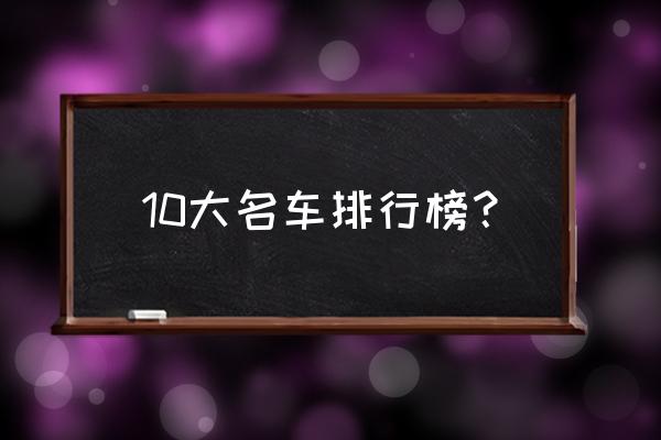 全球公认的十大经典名车 10大名车排行榜？