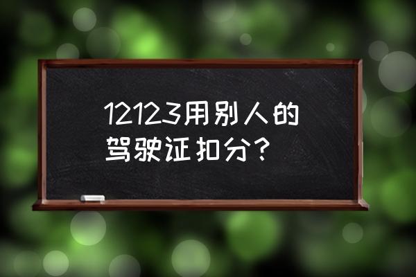 12123怎么绑定老婆的驾驶证来扣分 12123用别人的驾驶证扣分？