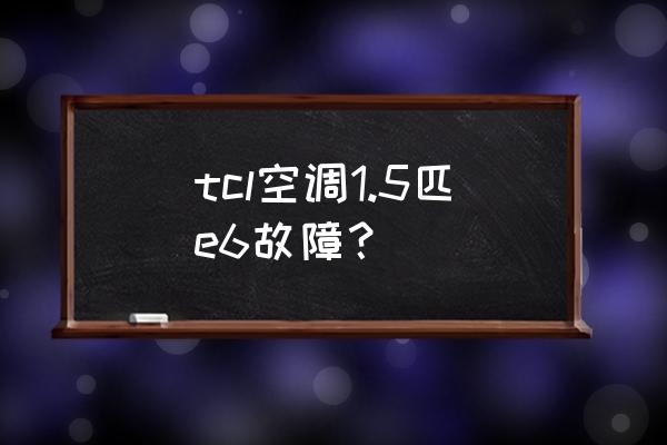 tcl空调显示e6怎么自行解决 tcl空调1.5匹e6故障？