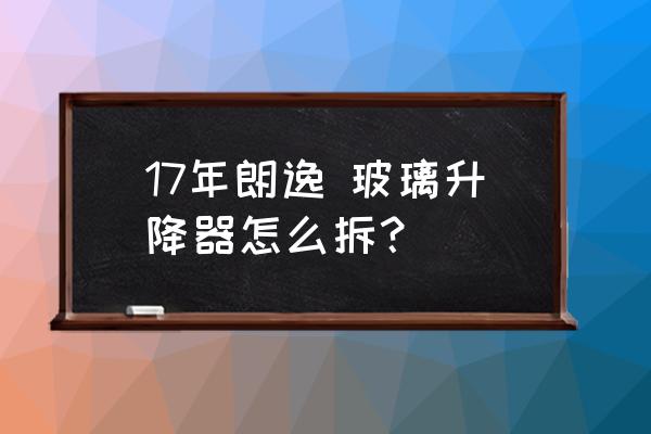 17年朗逸 玻璃升降器怎么拆？