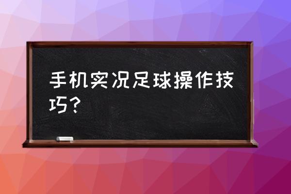 实况足球2011防守攻略 手机实况足球操作技巧？